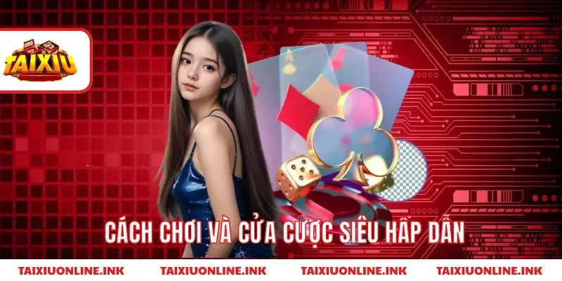 Cách chơi và cửa cược siêu hấp dẫn